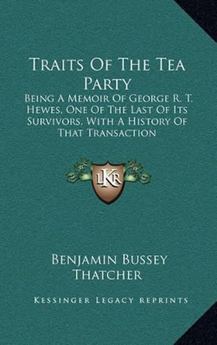 Cover image for Traits of the Tea Party: Being a Memoir of George R. T. Hewes, One of the Last of Its Survivors, with a History of That Transaction