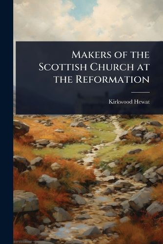 Cover image for Makers of the Scottish Church at the Reformation