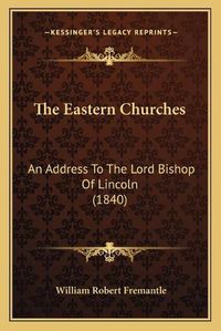 Cover image for The Eastern Churches: An Address to the Lord Bishop of Lincoln (1840)