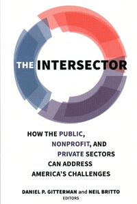 Cover image for The Intersector: How the Public, Non-Profit and Private Sectors Can Address America's Challenges