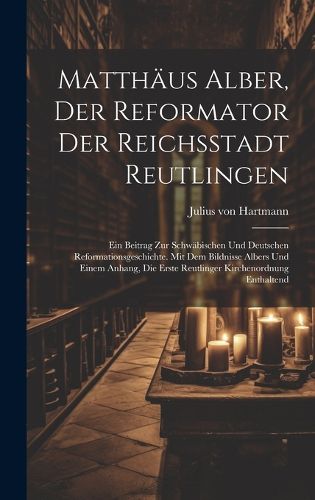 Cover image for Matthaeus Alber, Der Reformator Der Reichsstadt Reutlingen