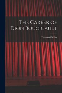 Cover image for The Career of Dion Boucicault