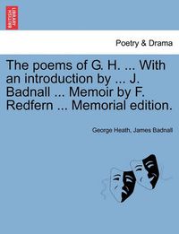 Cover image for The Poems of G. H. ... with an Introduction by ... J. Badnall ... Memoir by F. Redfern ... Memorial Edition.