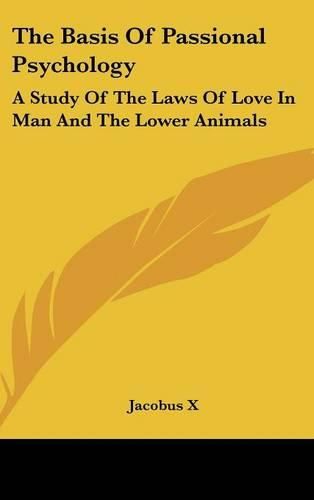 Cover image for The Basis of Passional Psychology: A Study of the Laws of Love in Man and the Lower Animals