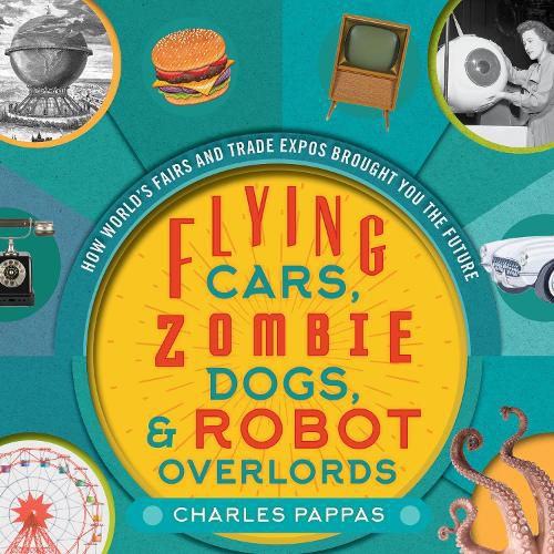 Cover image for Flying Cars, Zombie Dogs, and Robot Overlords: How World's Fairs and Trade Expos Changed the World