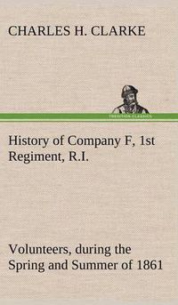 Cover image for History of Company F, 1st Regiment, R.I. Volunteers, during the Spring and Summer of 1861