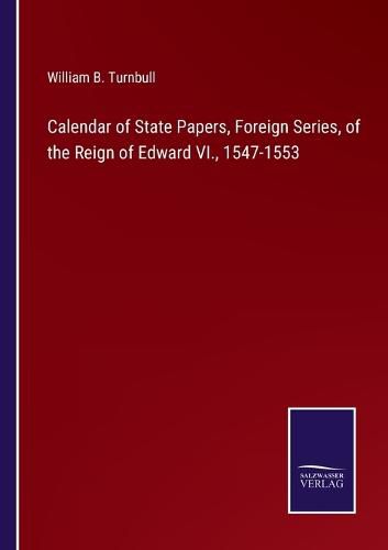 Cover image for Calendar of State Papers, Foreign Series, of the Reign of Edward VI., 1547-1553