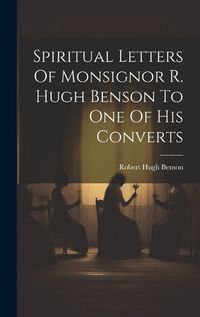 Cover image for Spiritual Letters Of Monsignor R. Hugh Benson To One Of His Converts