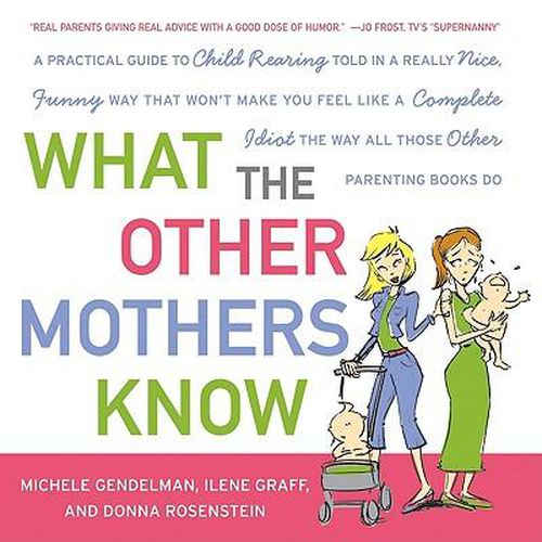 Cover image for What the Other Mothers Know: A Practical Guide to Child Rearing Told in a Really Nice, Funny Way That Won't Make You Feel Like a Complete Idiot the Way All Those Other Parenting Books Do