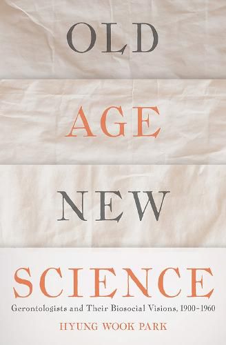 Cover image for Old Age, New Science: Gerontologists and Their Biosocial Visions, 1900-1960