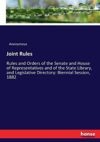 Cover image for Joint Rules: Rules and Orders of the Senate and House of Representatives and of the State Library, and Legislative Directory: Biennial Session, 1882