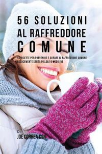 Cover image for 56 Soluzioni Al Raffreddore Comune: 56 Ricette Per Prevenire E Curare Il Raffreddore Comune Velocemente Senza Pillole O Medicine