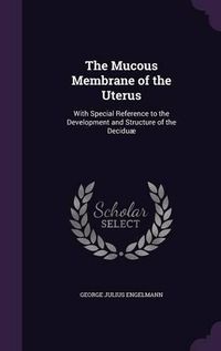 Cover image for The Mucous Membrane of the Uterus: With Special Reference to the Development and Structure of the Deciduae