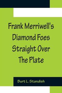 Cover image for Frank Merriwell's Diamond Foes Straight Over The Plate