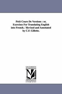 Cover image for Petit Cours De Versions: or, Exercises For Translating English into French. / Revised and Annotated by C.F. Gillette.