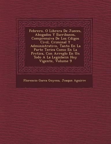 Cover image for Febrero, O Librer a de Jueces, Abogados y Escribanos, Comprensiva de Los C Digos Civil, Criminal y Administrativo, Tanto En La Parte Te Rica Como En La PR Ctica, Con Arreglo En Un Todo a la Legislaci N Hoy Vigente, Volume 9