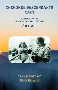 Cover image for Cherokee Descendants East Volume I: An Index to the Guion Miller Applications