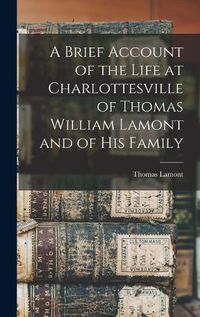 Cover image for A Brief Account of the Life at Charlottesville of Thomas William Lamont and of his Family