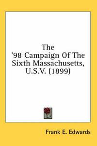 Cover image for The '98 Campaign of the Sixth Massachusetts, U.S.V. (1899)