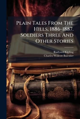 Cover image for Plain Tales From The Hills, 1886-1887. Soldiers Three And Other Stories