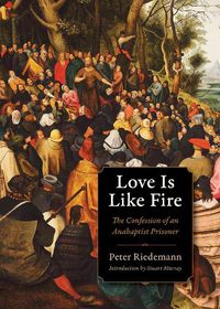 Cover image for Love Is Like Fire: The Confession of an Anabaptist Prisoner