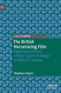 Cover image for The British Horseracing Film: Representations of the 'Sport of Kings' in British Cinema