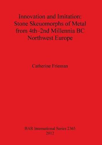 Cover image for Innovation and Imitation: Stone Skeuomorphs of Metal from 4th-2nd Millennia BC Northwest Europe