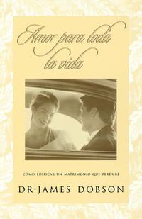 Cover image for Amor para toda la vida: Como edificar un matrimonio que perdure