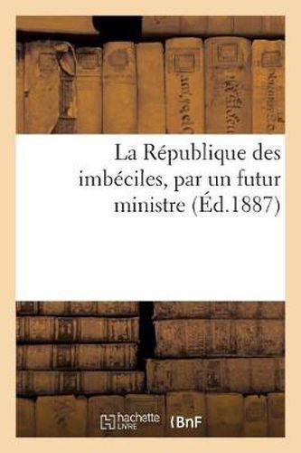 La Republique Des Imbeciles, Par Un Futur Ministre