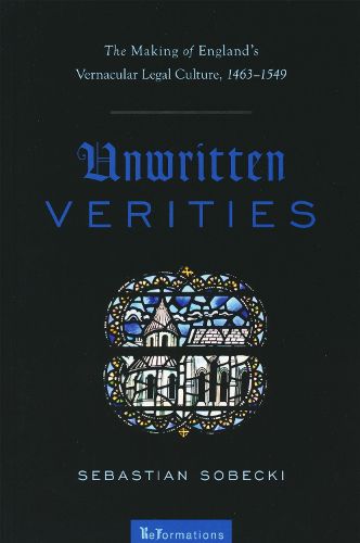 Cover image for Unwritten Verities: The Making of England's Vernacular Legal Culture, 1463-1549
