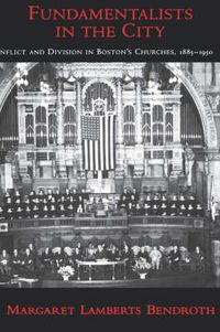 Cover image for Fundamentalists in the City: Conflict and Division in Boston's Churches, 1885-1950