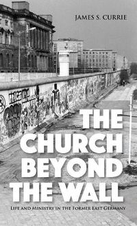 Cover image for The Church Beyond the Wall: Life and Ministry in the Former East Germany