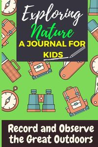 Cover image for Exploring Nature - A Journal For Kids: Record and Observe the Great Outdoors