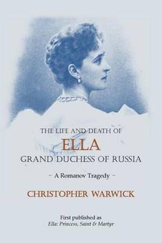 Cover image for The Life and Death of Ella Grand Duchess of Russia: A Romanov Tragedy