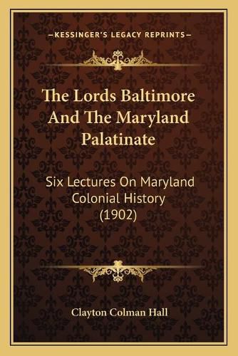 Cover image for The Lords Baltimore and the Maryland Palatinate: Six Lectures on Maryland Colonial History (1902)