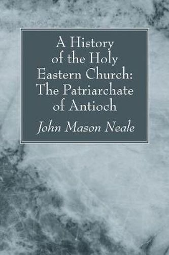 A History of the Holy Eastern Church: The Patriarchate of Antioch