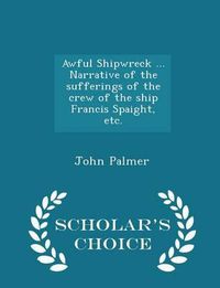 Cover image for Awful Shipwreck ... Narrative of the Sufferings of the Crew of the Ship Francis Spaight, Etc. - Scholar's Choice Edition