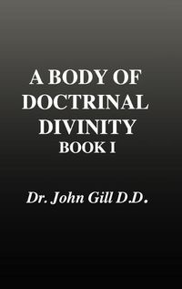 Cover image for A Body of Doctrinal Divinity, Book 1, Dr. John Gill. D.D.