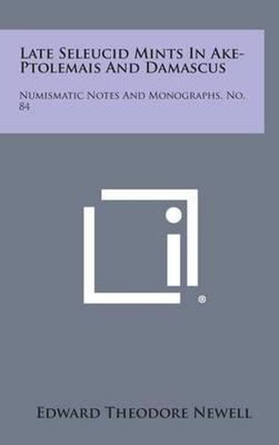 Cover image for Late Seleucid Mints in Ake-Ptolemais and Damascus: Numismatic Notes and Monographs, No. 84