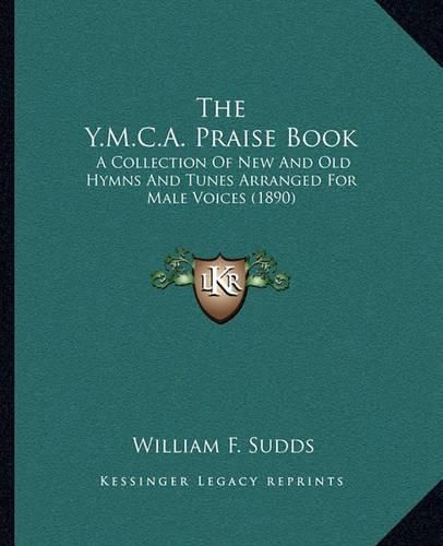 Cover image for The Y.M.C.A. Praise Book: A Collection of New and Old Hymns and Tunes Arranged for Male Voices (1890)