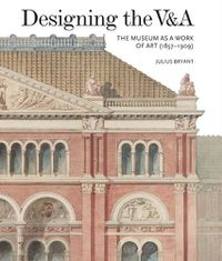 Cover image for Designing the V&A: The Museum as a Work of Art (1857-1909)