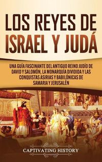 Cover image for Los Reyes de Israel y Juda: Una guia fascinante del antiguo reino judio de David y Salomon, la monarquia dividida y las conquistas asirias y babilonicas de Samaria y Jerusalen