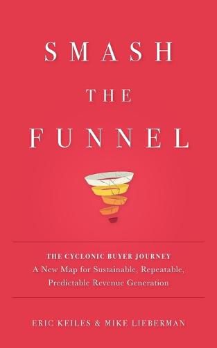 Cover image for Smash the Funnel: The Cyclonic Buyer Journey--A New Map for Sustainable, Repeatable, Predictable Revenue Generation