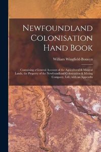 Cover image for Newfoundland Colonisation Hand Book [microform]: Containing a General Account of the Agricultural & Mineral Lands, the Property of the Newfoundland Colonisation & Mining Company, Ltd., With an Appendix