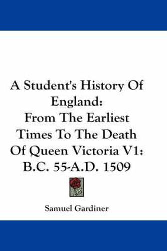 Cover image for A Student's History of England: From the Earliest Times to the Death of Queen Victoria V1: B.C. 55-A.D. 1509