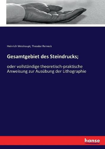 Cover image for Gesamtgebiet des Steindrucks;: oder vollstandige theoretisch-praktische Anweisung zur Ausubung der Lithographie