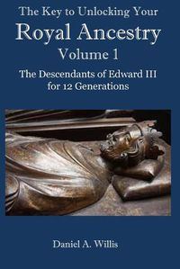 Cover image for The Key to Unlocking Your Royal Ancestry Vol. 1: The Descendants of Edward III for 12 Generations