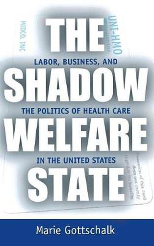 Cover image for The Shadow Welfare State: Labor, Business, and the Politics of Health Care in the United States