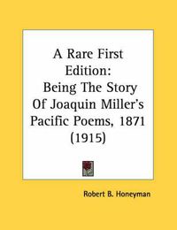 Cover image for A Rare First Edition: Being the Story of Joaquin Miller's Pacific Poems, 1871 (1915)