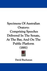 Cover image for Specimens of Australian Oratory: Comprising Speeches Delivered in the Senate, at the Bar, and on the Public Platform (1881)